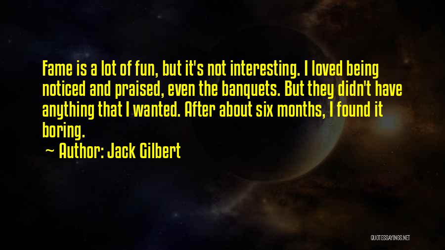 Jack Gilbert Quotes: Fame Is A Lot Of Fun, But It's Not Interesting. I Loved Being Noticed And Praised, Even The Banquets. But