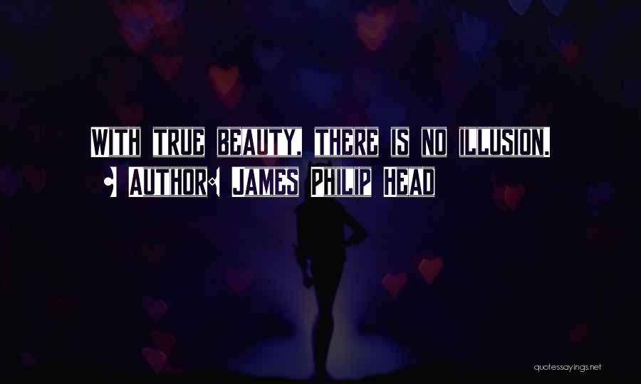 James Philip Head Quotes: With True Beauty, There Is No Illusion.