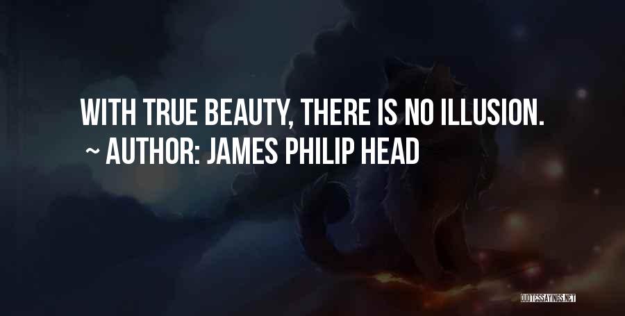 James Philip Head Quotes: With True Beauty, There Is No Illusion.