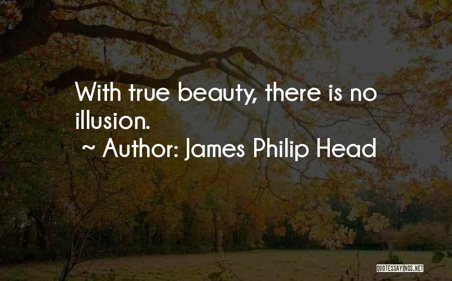 James Philip Head Quotes: With True Beauty, There Is No Illusion.