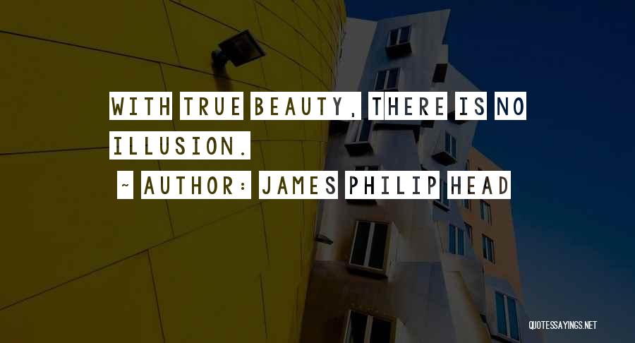 James Philip Head Quotes: With True Beauty, There Is No Illusion.