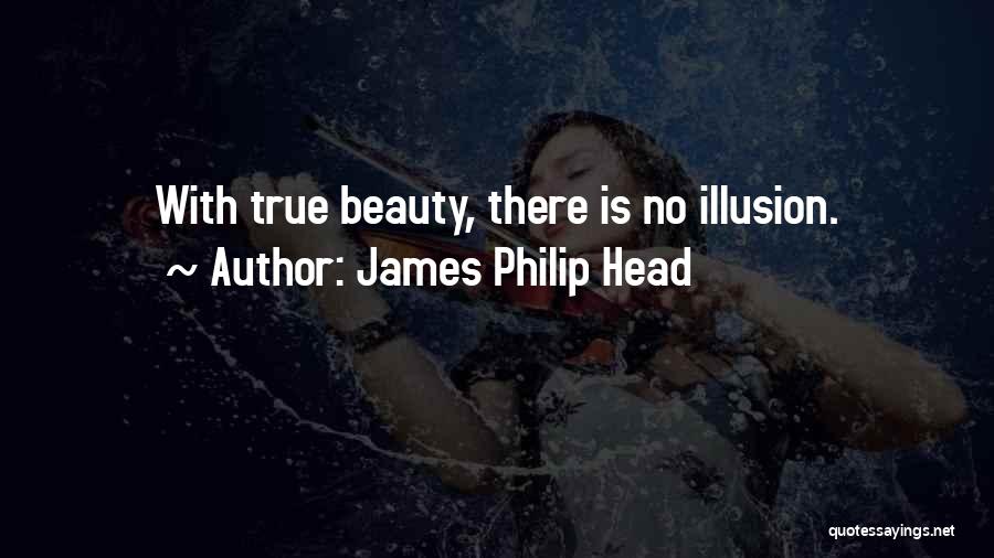 James Philip Head Quotes: With True Beauty, There Is No Illusion.