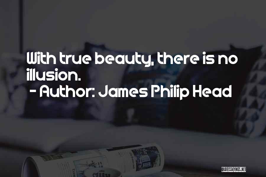 James Philip Head Quotes: With True Beauty, There Is No Illusion.