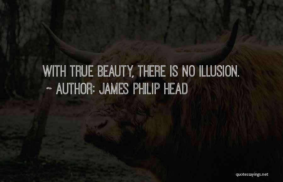 James Philip Head Quotes: With True Beauty, There Is No Illusion.