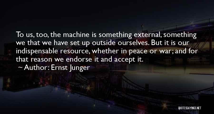 Ernst Junger Quotes: To Us, Too, The Machine Is Something External, Something We That We Have Set Up Outside Ourselves. But It Is