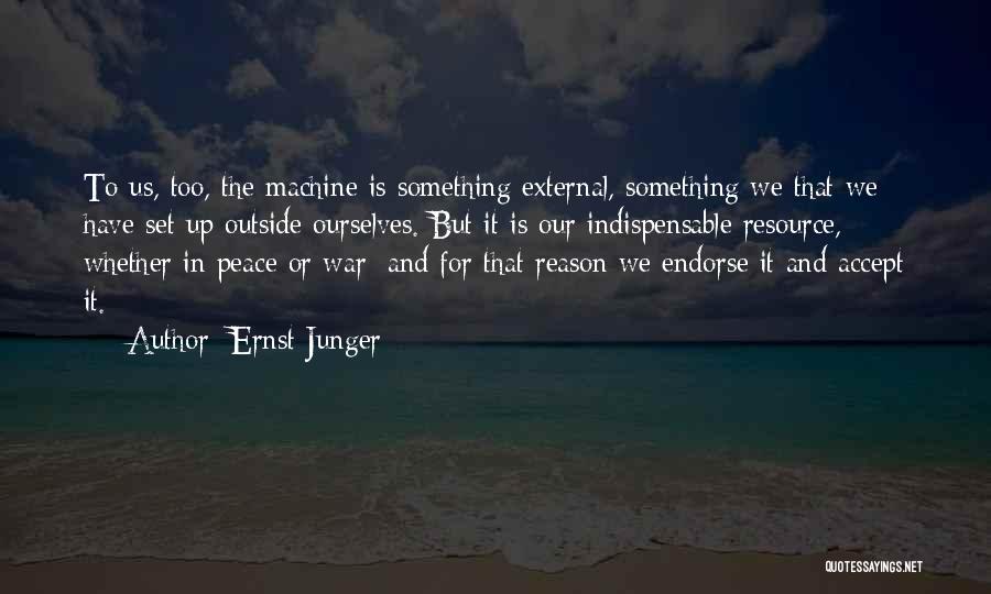 Ernst Junger Quotes: To Us, Too, The Machine Is Something External, Something We That We Have Set Up Outside Ourselves. But It Is