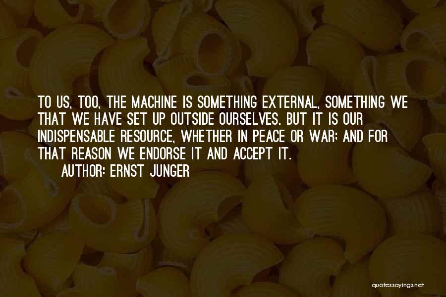 Ernst Junger Quotes: To Us, Too, The Machine Is Something External, Something We That We Have Set Up Outside Ourselves. But It Is