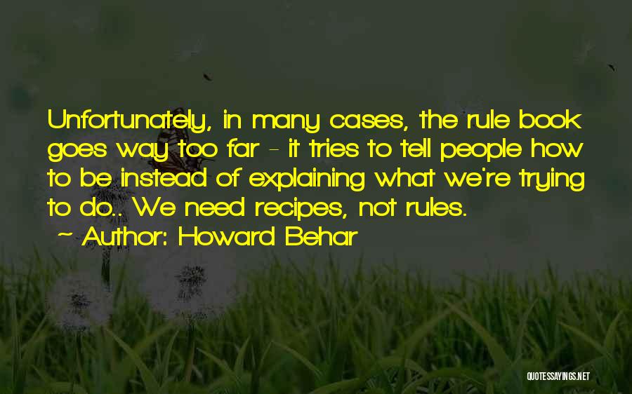 Howard Behar Quotes: Unfortunately, In Many Cases, The Rule Book Goes Way Too Far - It Tries To Tell People How To Be