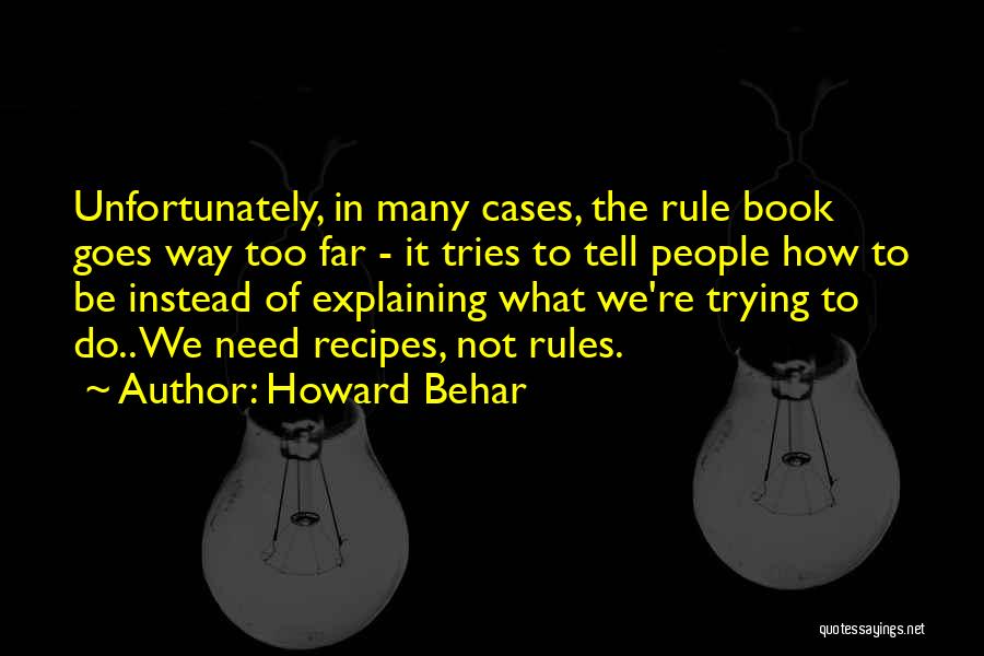 Howard Behar Quotes: Unfortunately, In Many Cases, The Rule Book Goes Way Too Far - It Tries To Tell People How To Be