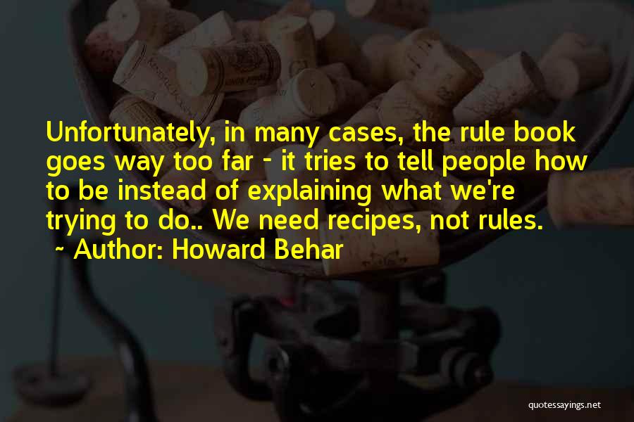 Howard Behar Quotes: Unfortunately, In Many Cases, The Rule Book Goes Way Too Far - It Tries To Tell People How To Be