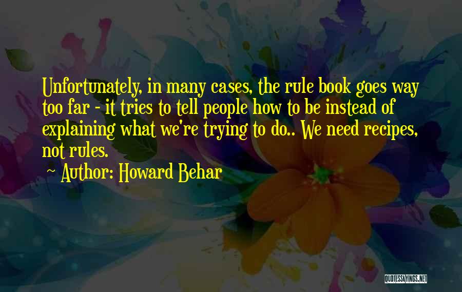 Howard Behar Quotes: Unfortunately, In Many Cases, The Rule Book Goes Way Too Far - It Tries To Tell People How To Be