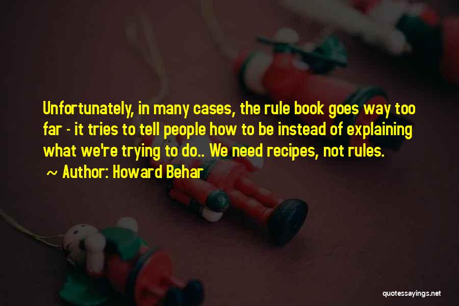 Howard Behar Quotes: Unfortunately, In Many Cases, The Rule Book Goes Way Too Far - It Tries To Tell People How To Be