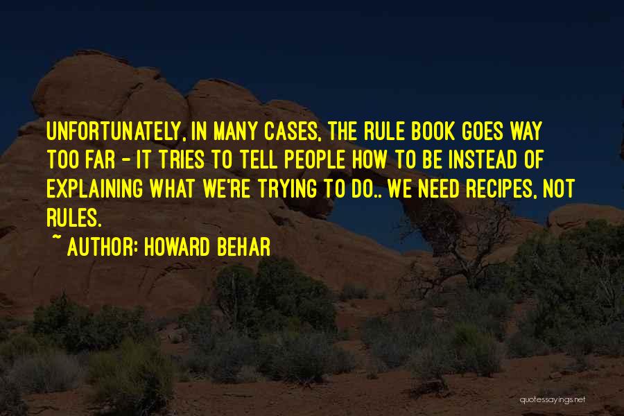 Howard Behar Quotes: Unfortunately, In Many Cases, The Rule Book Goes Way Too Far - It Tries To Tell People How To Be