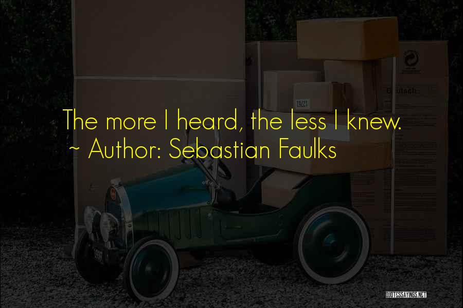 Sebastian Faulks Quotes: The More I Heard, The Less I Knew.