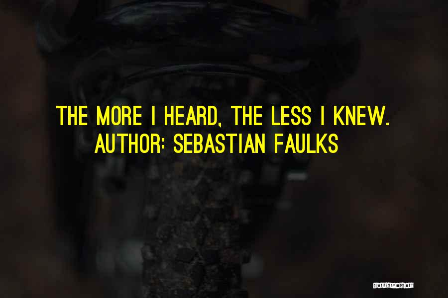 Sebastian Faulks Quotes: The More I Heard, The Less I Knew.