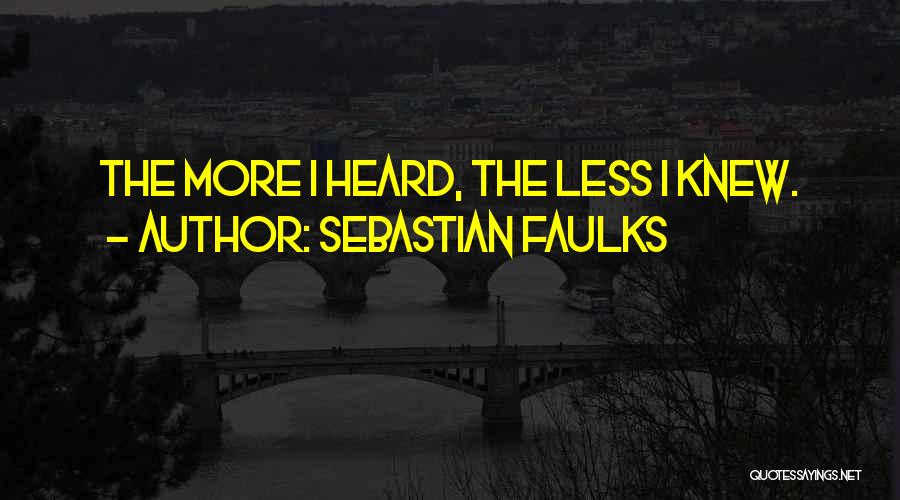 Sebastian Faulks Quotes: The More I Heard, The Less I Knew.