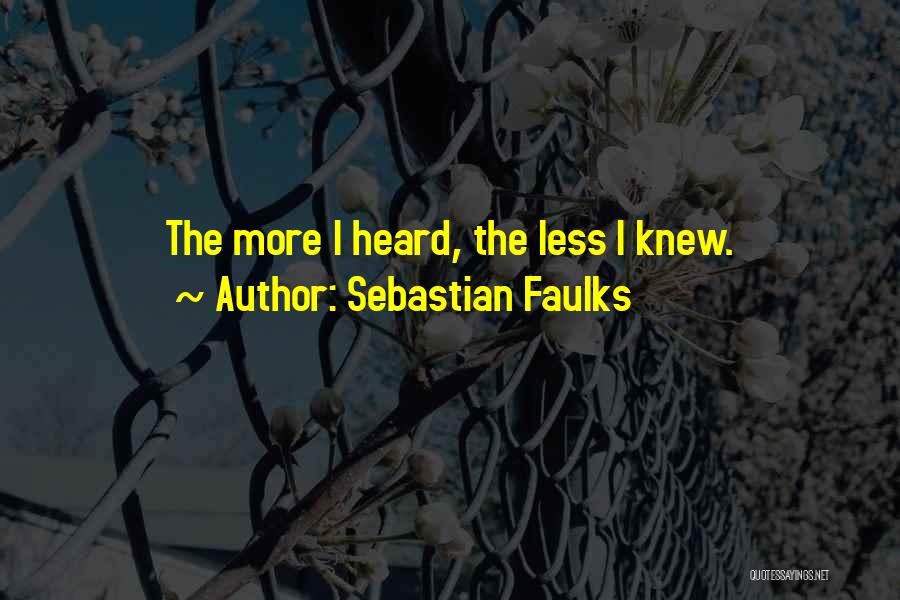 Sebastian Faulks Quotes: The More I Heard, The Less I Knew.