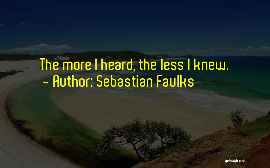 Sebastian Faulks Quotes: The More I Heard, The Less I Knew.