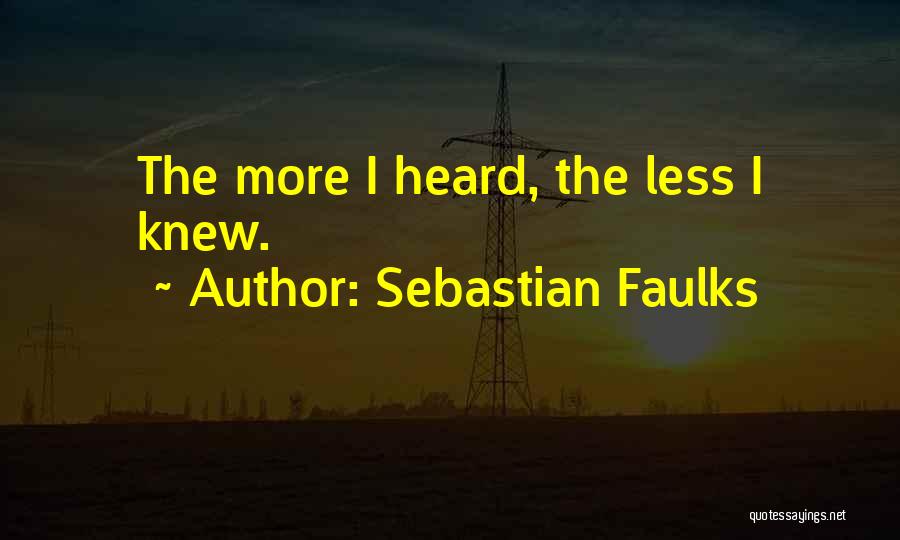 Sebastian Faulks Quotes: The More I Heard, The Less I Knew.