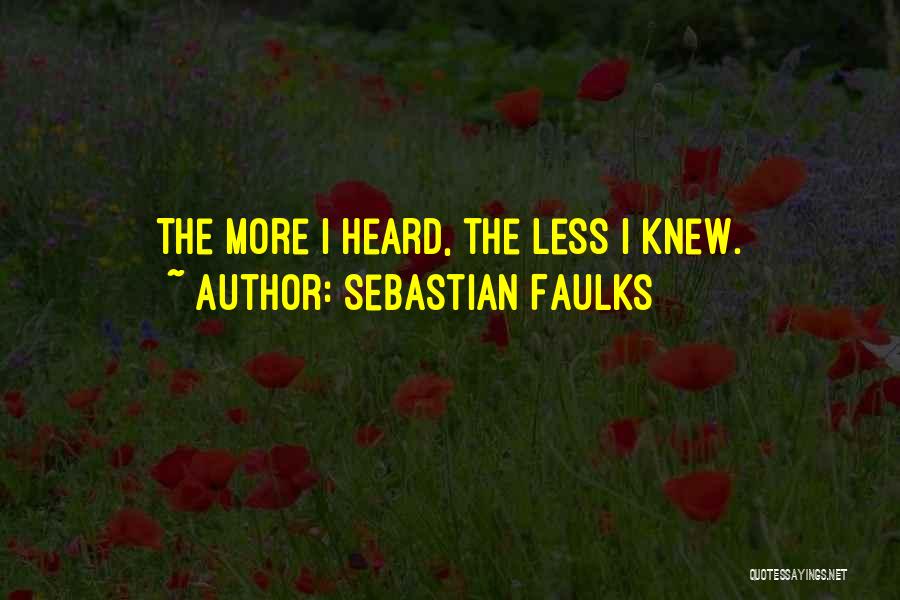 Sebastian Faulks Quotes: The More I Heard, The Less I Knew.