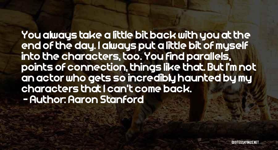 Aaron Stanford Quotes: You Always Take A Little Bit Back With You At The End Of The Day. I Always Put A Little
