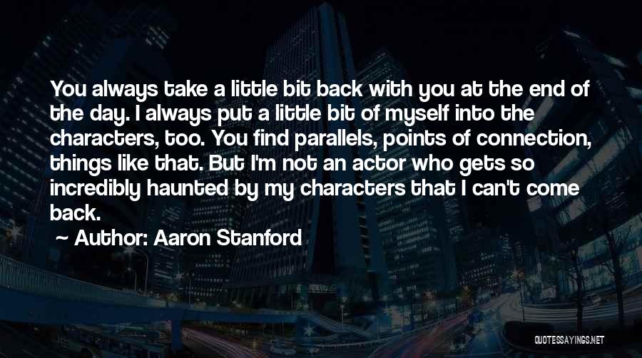 Aaron Stanford Quotes: You Always Take A Little Bit Back With You At The End Of The Day. I Always Put A Little