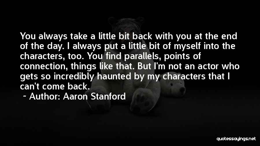 Aaron Stanford Quotes: You Always Take A Little Bit Back With You At The End Of The Day. I Always Put A Little