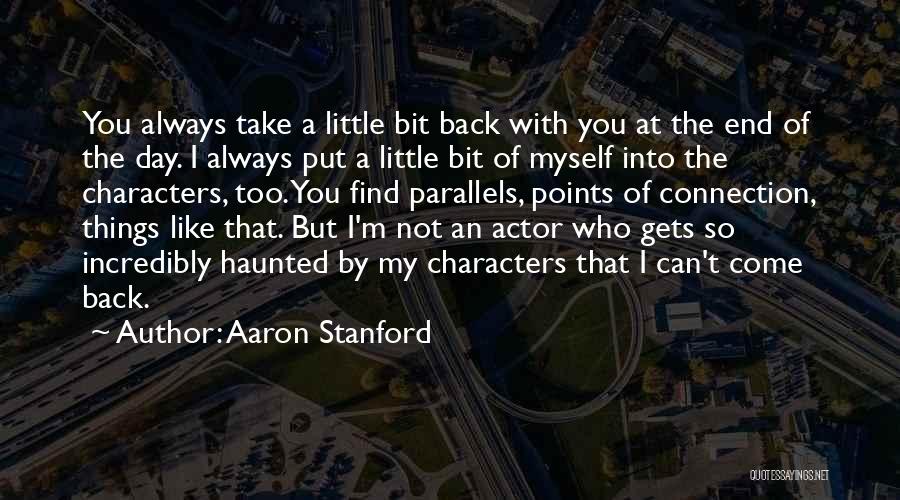 Aaron Stanford Quotes: You Always Take A Little Bit Back With You At The End Of The Day. I Always Put A Little