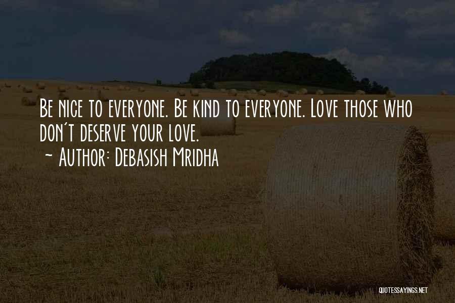 Debasish Mridha Quotes: Be Nice To Everyone. Be Kind To Everyone. Love Those Who Don't Deserve Your Love.