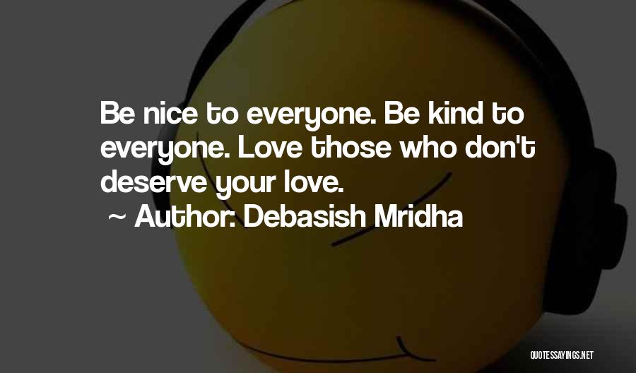 Debasish Mridha Quotes: Be Nice To Everyone. Be Kind To Everyone. Love Those Who Don't Deserve Your Love.