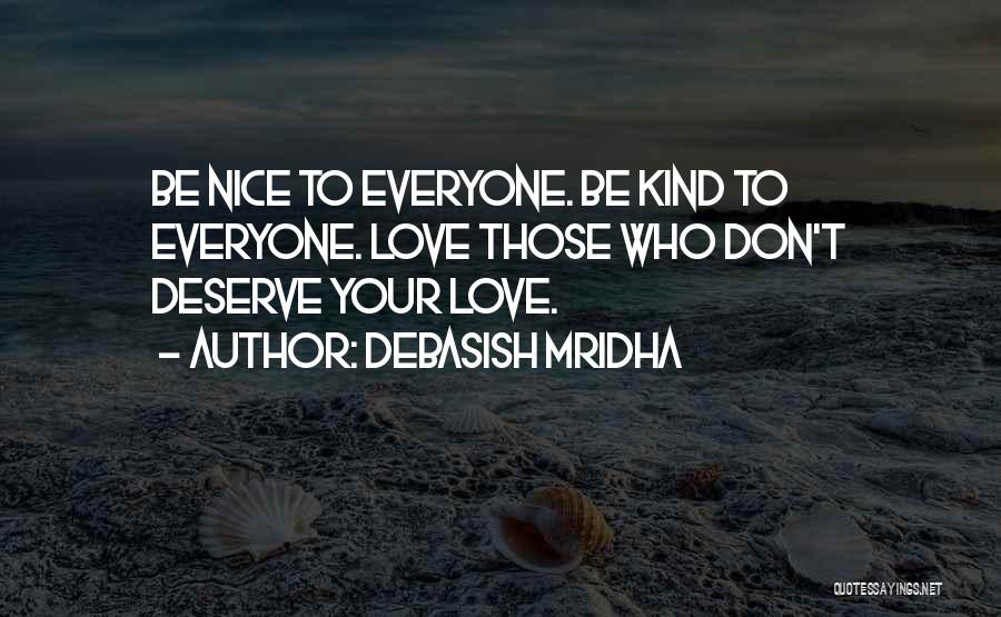 Debasish Mridha Quotes: Be Nice To Everyone. Be Kind To Everyone. Love Those Who Don't Deserve Your Love.