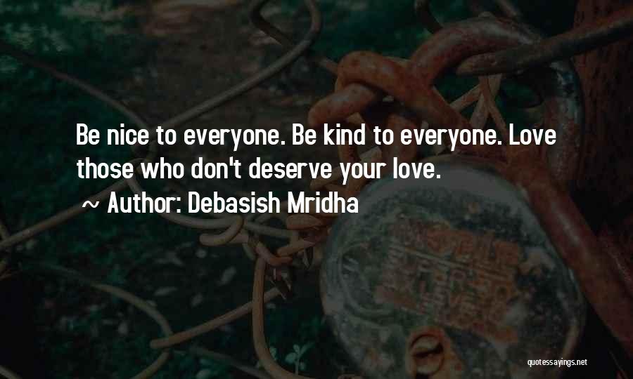 Debasish Mridha Quotes: Be Nice To Everyone. Be Kind To Everyone. Love Those Who Don't Deserve Your Love.