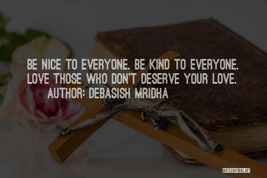 Debasish Mridha Quotes: Be Nice To Everyone. Be Kind To Everyone. Love Those Who Don't Deserve Your Love.