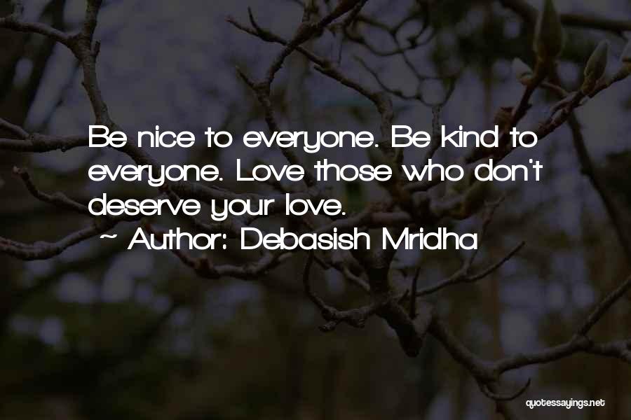 Debasish Mridha Quotes: Be Nice To Everyone. Be Kind To Everyone. Love Those Who Don't Deserve Your Love.