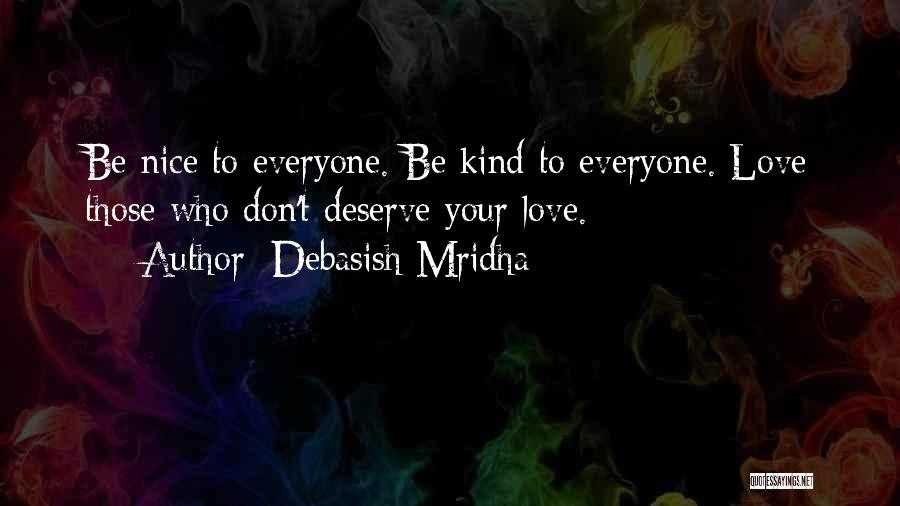Debasish Mridha Quotes: Be Nice To Everyone. Be Kind To Everyone. Love Those Who Don't Deserve Your Love.