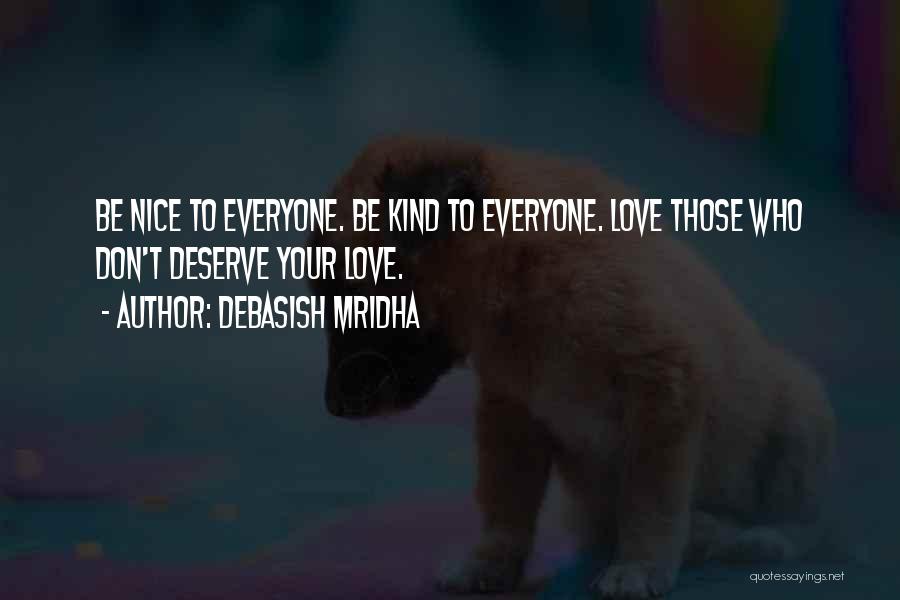 Debasish Mridha Quotes: Be Nice To Everyone. Be Kind To Everyone. Love Those Who Don't Deserve Your Love.