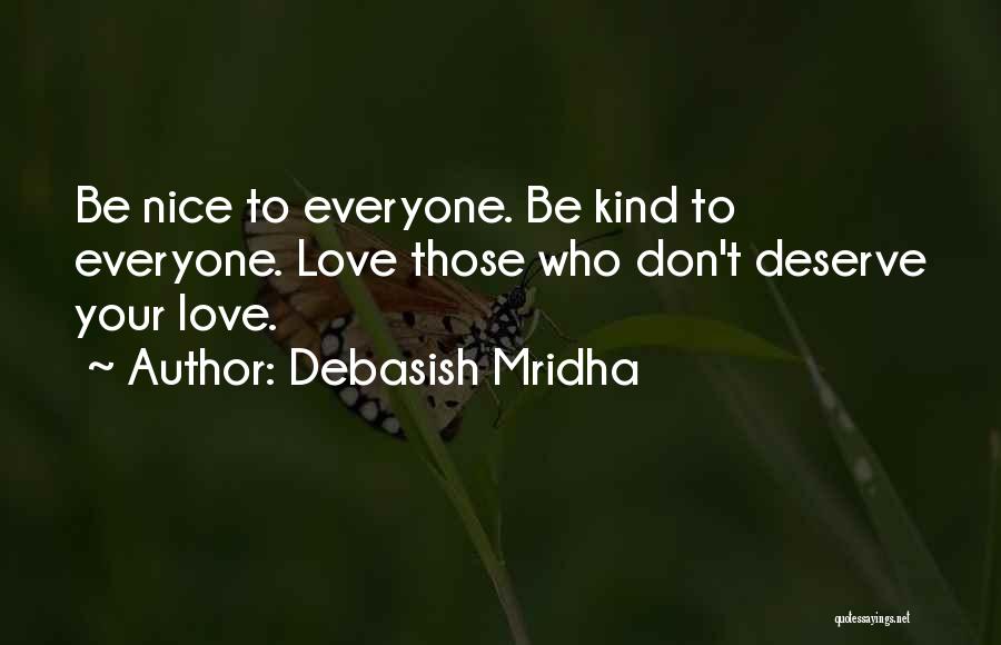 Debasish Mridha Quotes: Be Nice To Everyone. Be Kind To Everyone. Love Those Who Don't Deserve Your Love.