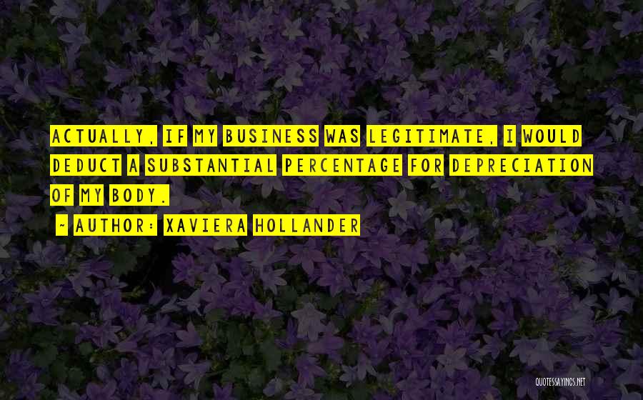 Xaviera Hollander Quotes: Actually, If My Business Was Legitimate, I Would Deduct A Substantial Percentage For Depreciation Of My Body.