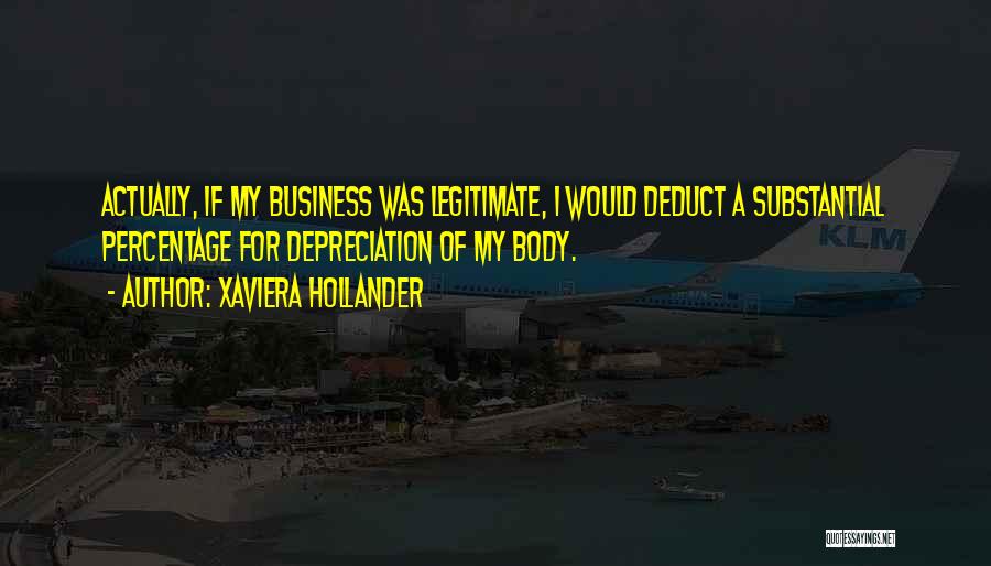 Xaviera Hollander Quotes: Actually, If My Business Was Legitimate, I Would Deduct A Substantial Percentage For Depreciation Of My Body.