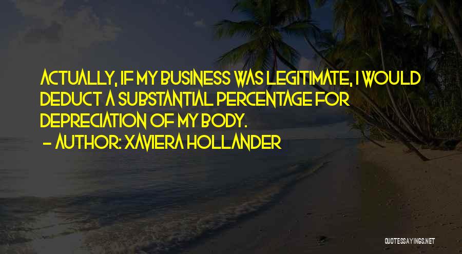 Xaviera Hollander Quotes: Actually, If My Business Was Legitimate, I Would Deduct A Substantial Percentage For Depreciation Of My Body.