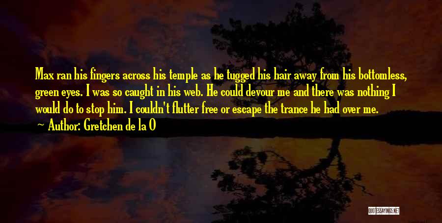 Gretchen De La O Quotes: Max Ran His Fingers Across His Temple As He Tugged His Hair Away From His Bottomless, Green Eyes. I Was