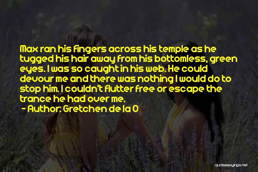 Gretchen De La O Quotes: Max Ran His Fingers Across His Temple As He Tugged His Hair Away From His Bottomless, Green Eyes. I Was