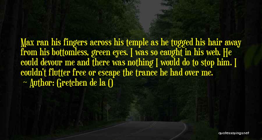 Gretchen De La O Quotes: Max Ran His Fingers Across His Temple As He Tugged His Hair Away From His Bottomless, Green Eyes. I Was