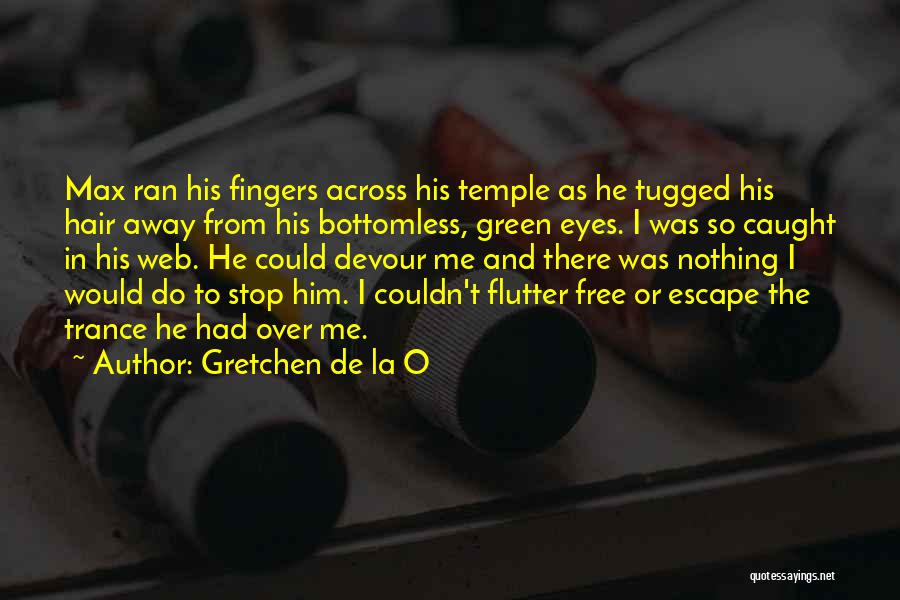 Gretchen De La O Quotes: Max Ran His Fingers Across His Temple As He Tugged His Hair Away From His Bottomless, Green Eyes. I Was