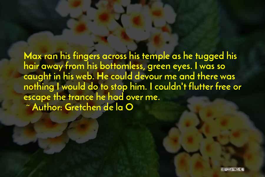 Gretchen De La O Quotes: Max Ran His Fingers Across His Temple As He Tugged His Hair Away From His Bottomless, Green Eyes. I Was