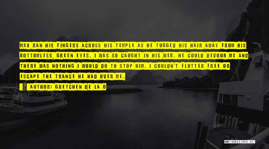 Gretchen De La O Quotes: Max Ran His Fingers Across His Temple As He Tugged His Hair Away From His Bottomless, Green Eyes. I Was