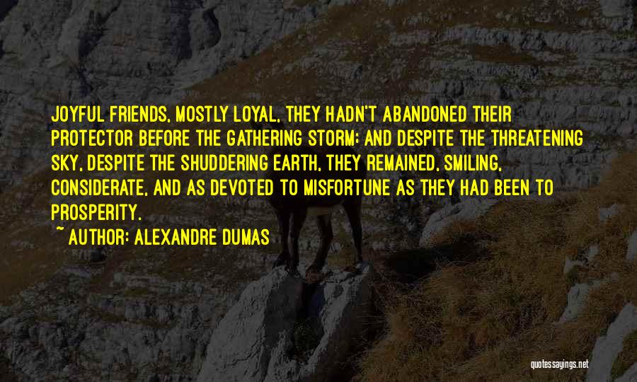 Alexandre Dumas Quotes: Joyful Friends, Mostly Loyal, They Hadn't Abandoned Their Protector Before The Gathering Storm; And Despite The Threatening Sky, Despite The