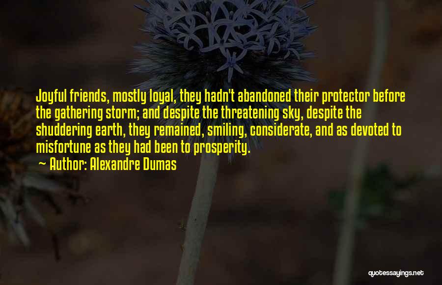 Alexandre Dumas Quotes: Joyful Friends, Mostly Loyal, They Hadn't Abandoned Their Protector Before The Gathering Storm; And Despite The Threatening Sky, Despite The