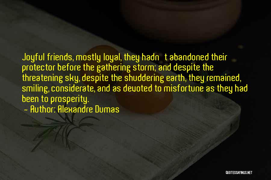 Alexandre Dumas Quotes: Joyful Friends, Mostly Loyal, They Hadn't Abandoned Their Protector Before The Gathering Storm; And Despite The Threatening Sky, Despite The