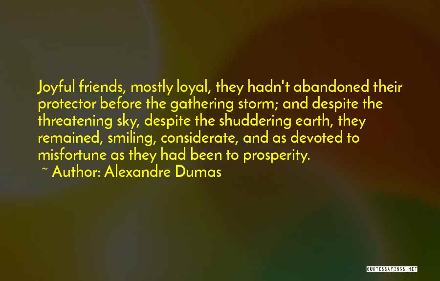 Alexandre Dumas Quotes: Joyful Friends, Mostly Loyal, They Hadn't Abandoned Their Protector Before The Gathering Storm; And Despite The Threatening Sky, Despite The